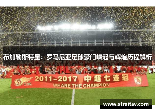 布加勒斯特星:罗马尼亚足球豪门崛起与辉煌历程解析 布加勒斯特星:罗马尼亚足球豪门崛起与辉煌历程解析