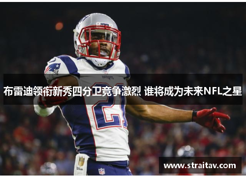 布雷迪领衔新秀四分卫竞争激烈 谁将成为未来NFL之星 布雷迪领衔新秀四分卫竞争激烈 谁将成为未来NFL之星