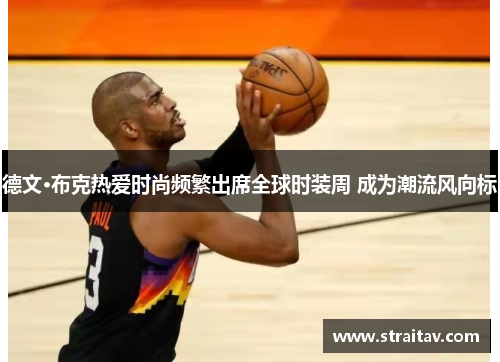 德文·布克热爱时尚频繁出席全球时装周 成为潮流风向标 德文·布克热爱时尚频繁出席全球时装周 成为潮流风向标