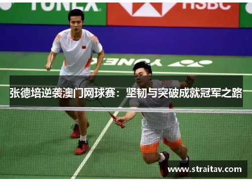 张德培逆袭澳门网球赛:坚韧与突破成就冠军之路 张德培逆袭澳门网球赛:坚韧与突破成就冠军之路